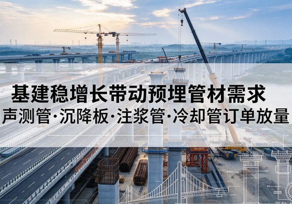涿鹿基建稳增长带动预埋监测管材需求，声测管、沉降板、注浆管订单持续放量
